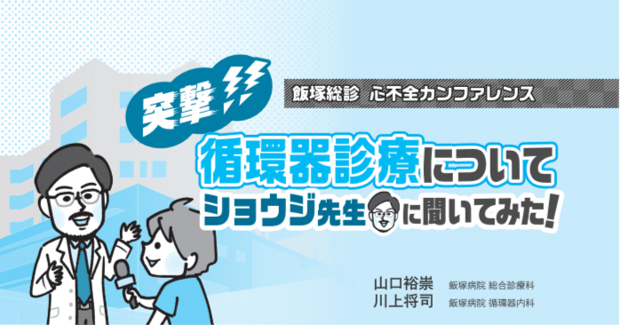 突撃!! 循環器診療についてショウジ先生に聞いてみた!】 第2回 ⼼不全