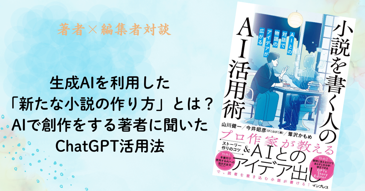 著者×編集者対談｜生成AIを利用した「新たな小説の作り方」とは？AIで創作をする著者に聞いたChatGPT活用法｜インプレス出版事業部