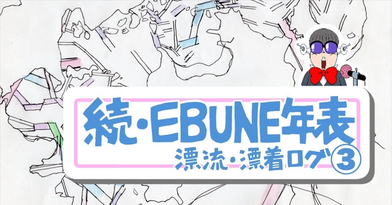 続・EBUNE年表/漂流・漂着プロセスログ③【2022年7月～12月】｜EBUNE