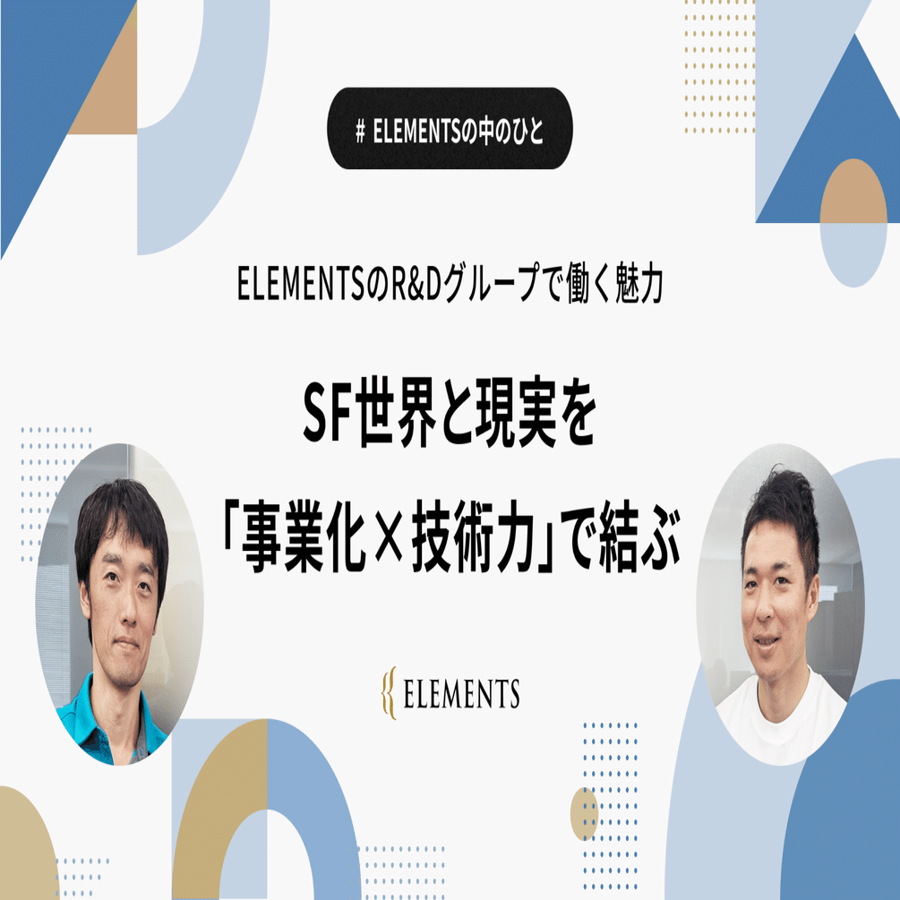ELEMENTSのR&Dグループで働く魅力ーSF世界と現実を「事業化 x 技術力」で結ぶ｜株式会社ELEMENTS