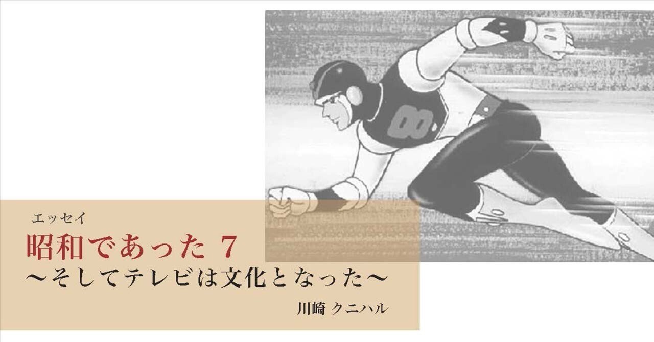 昭和であった7〜そしてテレビは文化となった〜｜川崎クニハル