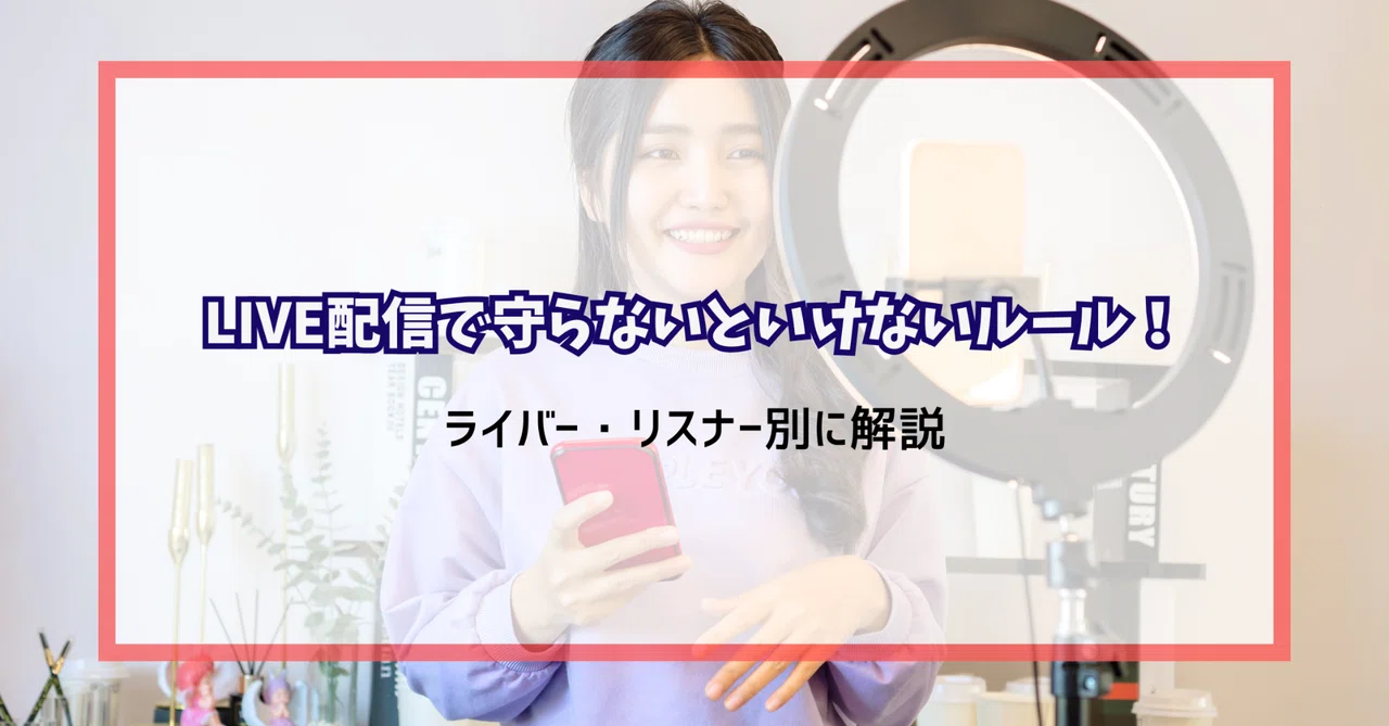 LIVE配信で守らないといけないルール！ライバー・リスナー別に解説｜元 