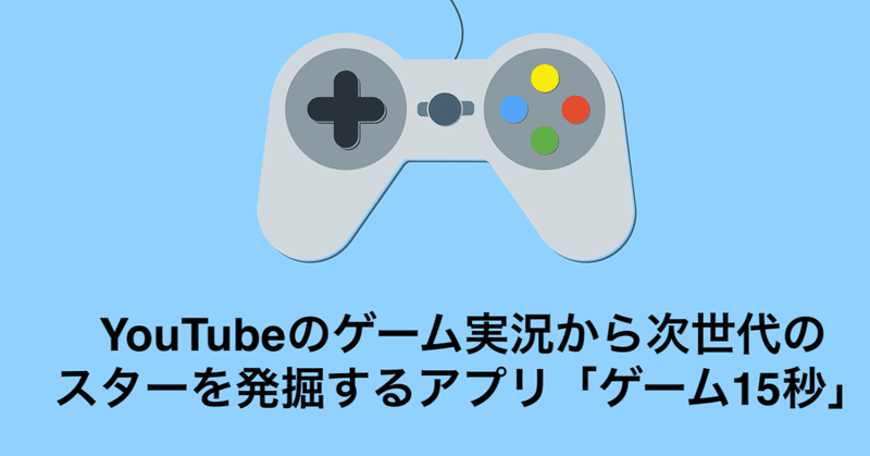 Youtubeのゲーム実況から次世代のスターを発掘するアプリ ゲーム15秒 ジャバ ザ ハットリ Note