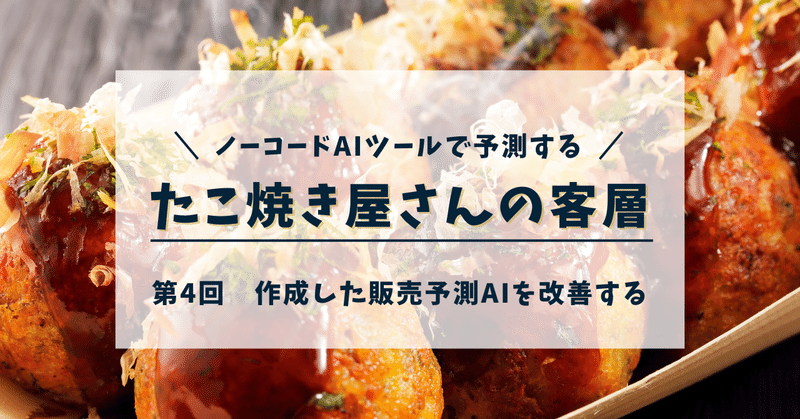 ノーコードAIツールで予測するたこ焼き屋さんの客層｜第4回 作成した販売予測AIを改善する
