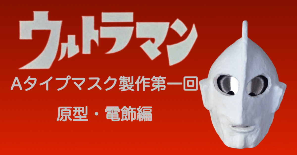 ウルトラマン　Aタイプ　マスクアトラク ウルトラマン Aタイプマスクを作る 第1回｜自由なダム・ガン