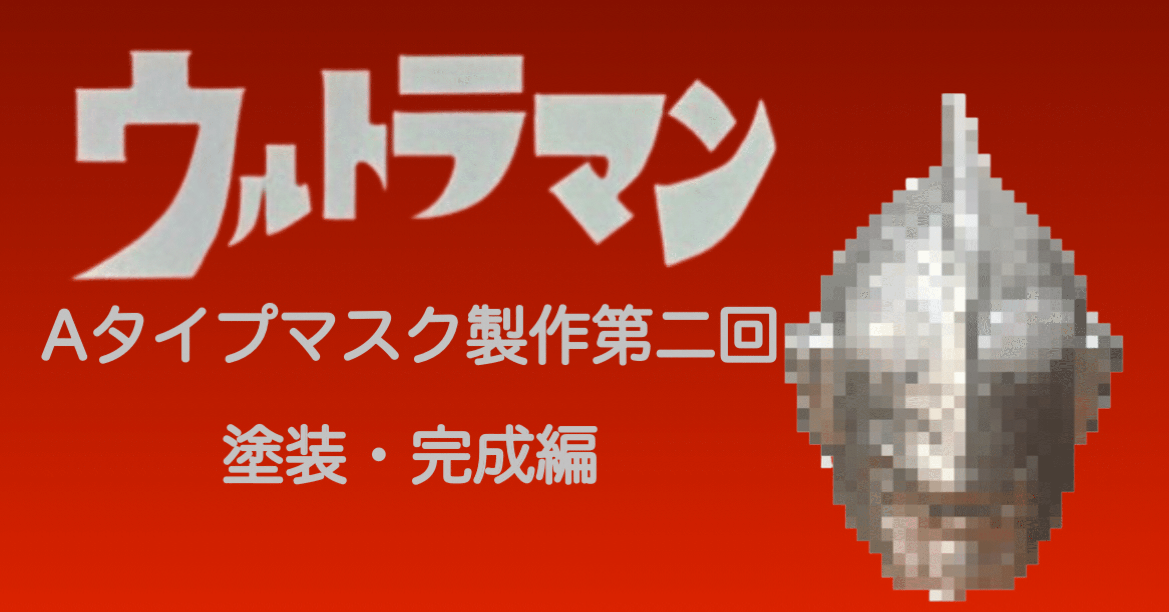 ウルトラマン Aタイプマスクを作る 第2回｜自由なダム・ガン