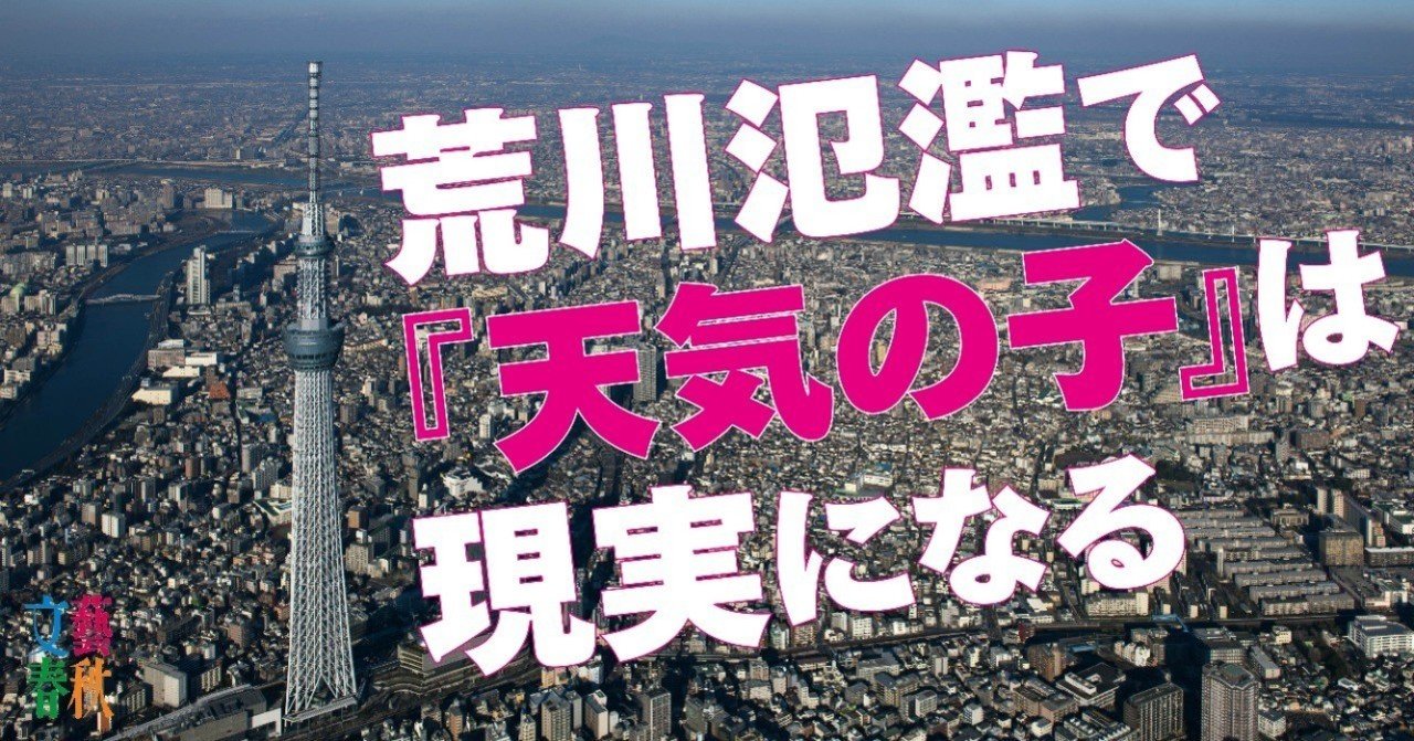 東京沈没 天気の子 が現実になる日 荒川決壊で250万人が水浸しになる 文藝春秋digital