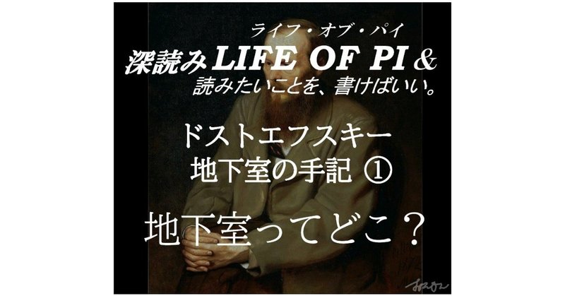 「ドストエフスキー 地下室の手記① 地下室ってどこ？」『深読み LIFE OF PI（ライフ・オブ・パイ）& 読みたいことを、書けばいい。』