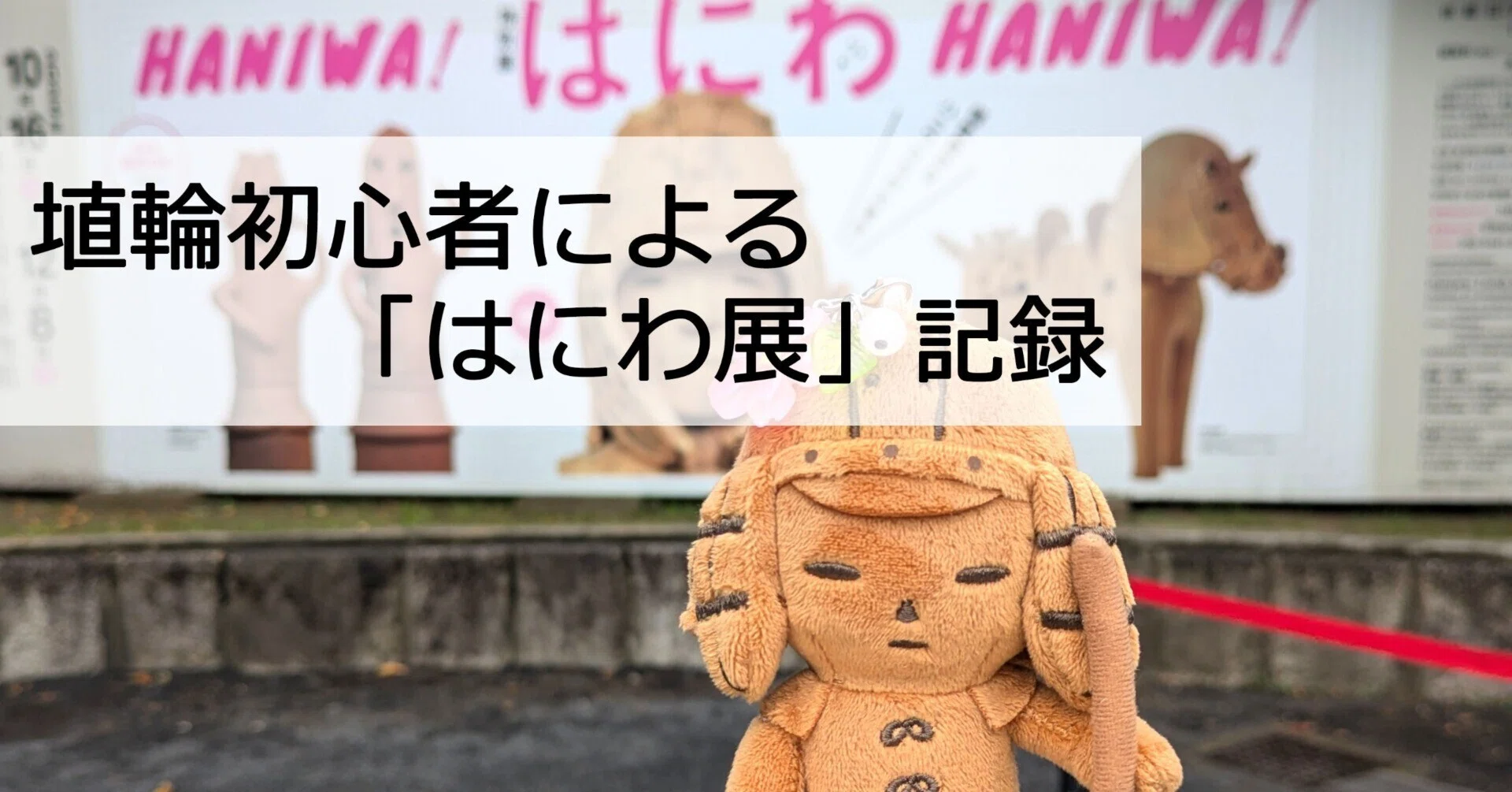 埴輪初心者による「はにわ展」記録｜一葉