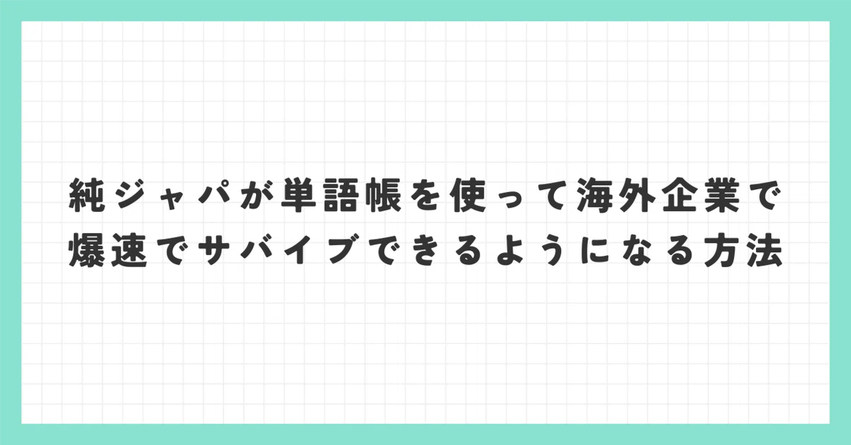 純ジャパが単語帳を使って海外企業で爆速でサバイブできるようになる 