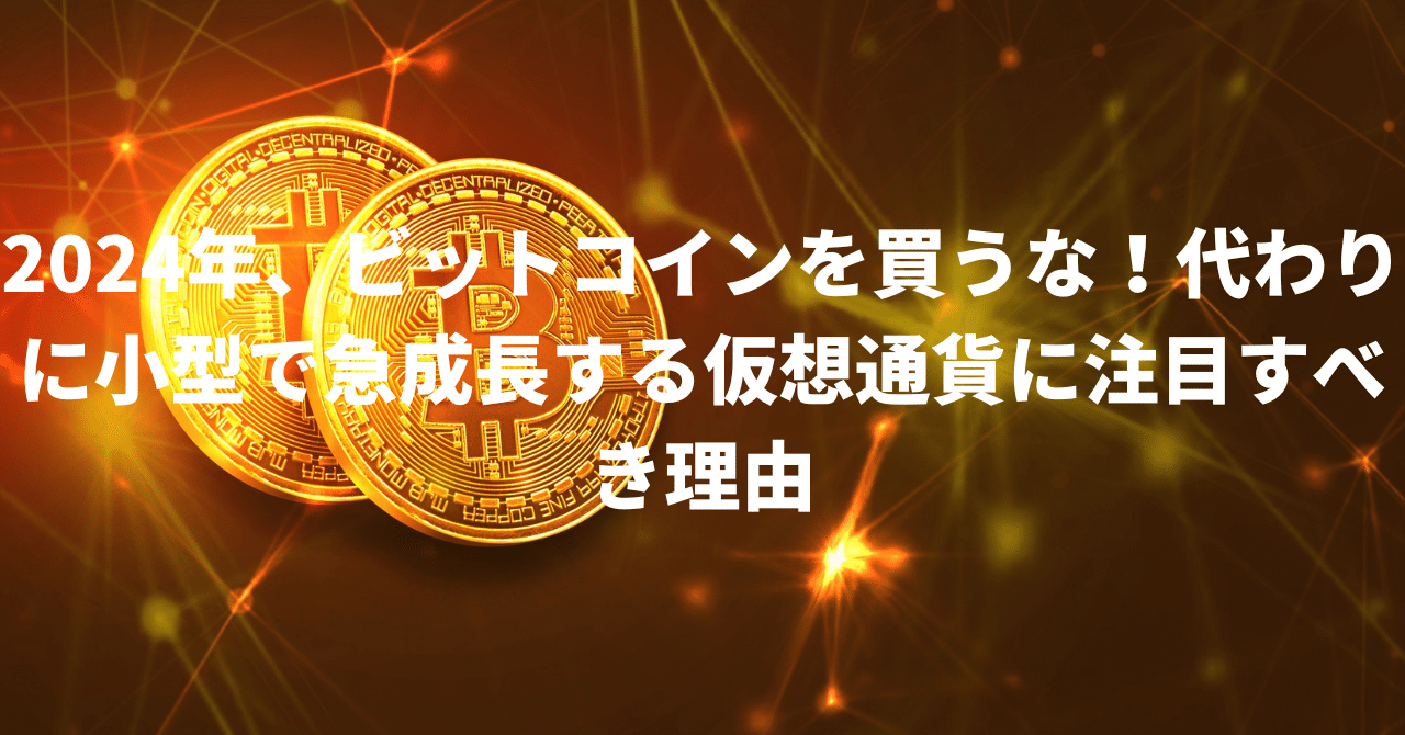 2024年、ビットコインを買うな！代わりに小型で急成長する仮想通貨に注目すべき理由｜S