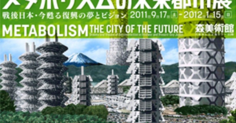 __メタボリズムの未来都市展_戦後日本_今甦る復興の夢とビジョン_