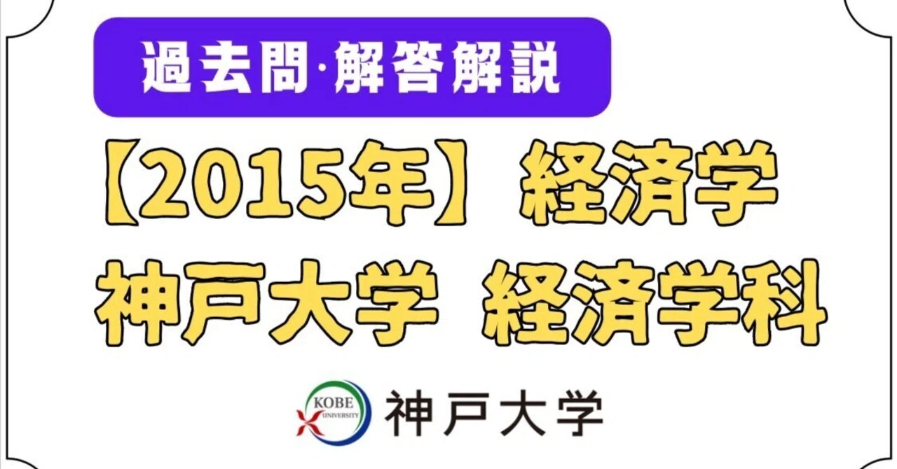 2015年(平成27年)神戸大学 経済学部編入 試験問題と解答・解説 [経済学 