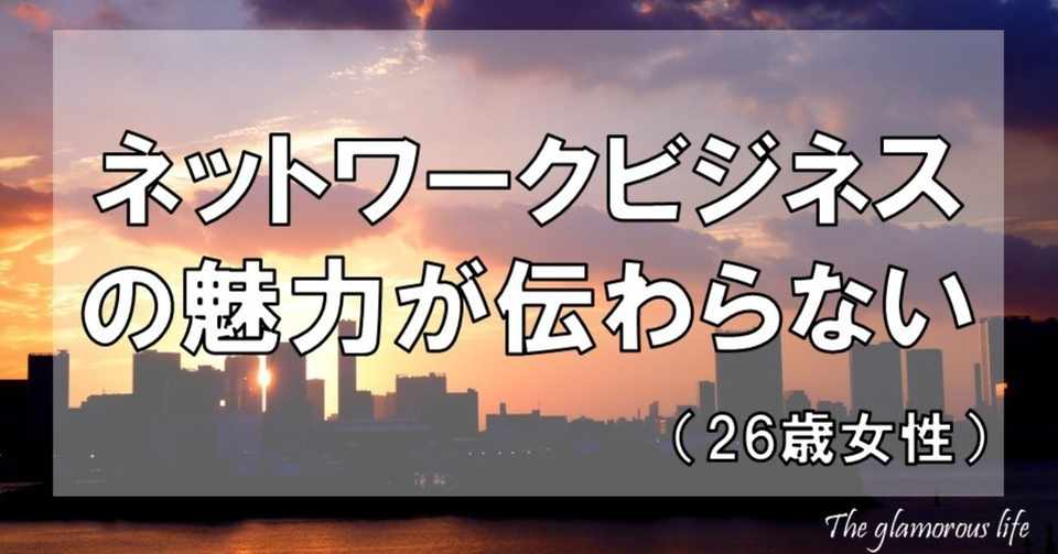 ネットワークビジネスの魅力が伝わらない 26歳女性 グラマラス ライフ By リンダ Note