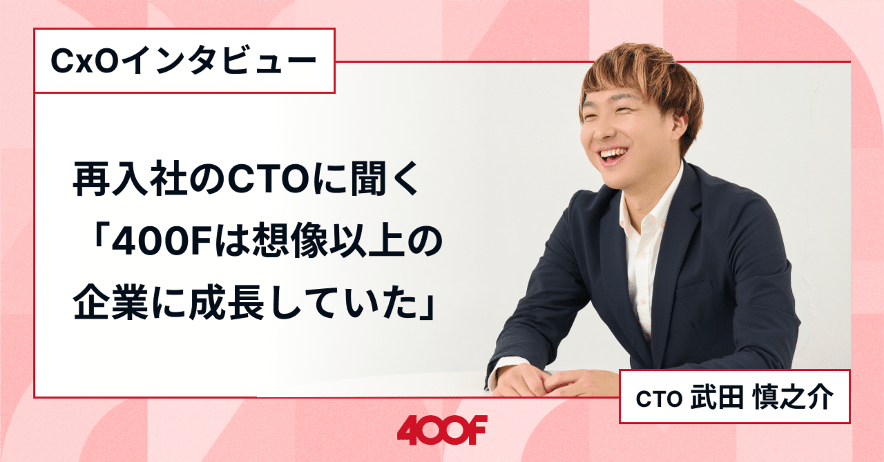 株式会社400F CTO武田 慎之介】再入社のCTOに聞く「いつか戻ると約束し