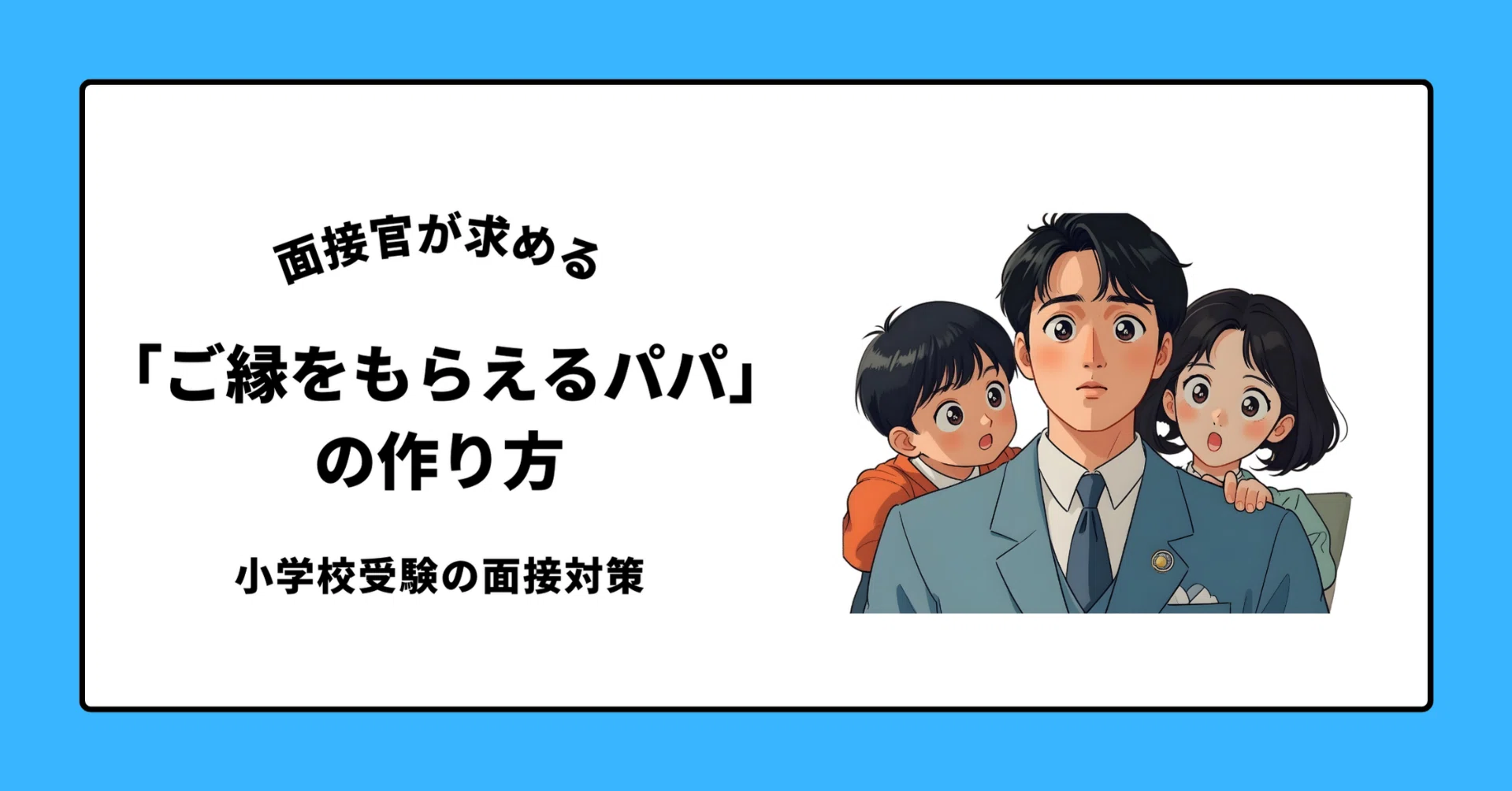 小学校受験の面接対策にお困りパパへ。実は、面接で「父親」が足 小学校受験の面接対策にお困りパパへ。実は、面接で「父親」が足