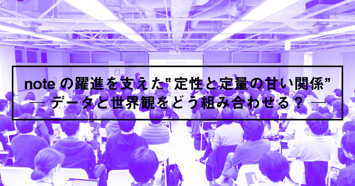 noteの躍進を支えた_定性と定量の甘い関係____データと世界観をどう組み合わせる_