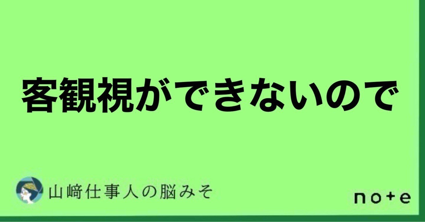 客観視ができないので。｜山﨑仕事人の脳みそ🧠