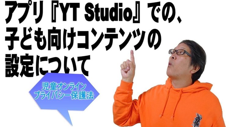 【YouTube簡単使いこなし471】アプリ『YT Studio』での子ども向けコンテンツの設定について