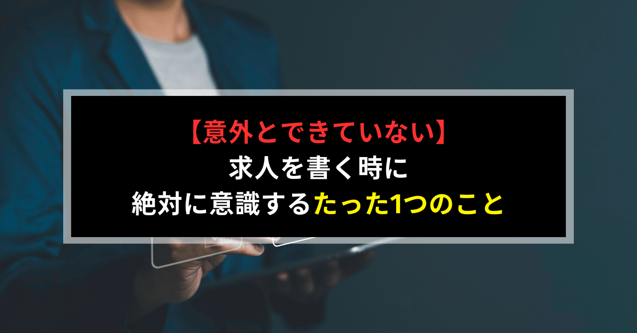 【意外とできていない】求人を書く時に絶対に意識するたった1つのこと