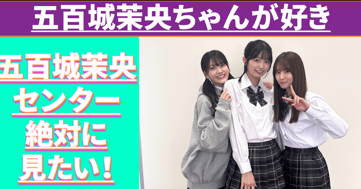 五百城茉央ちゃんが好き｜乃木坂解説男ゆうすけ