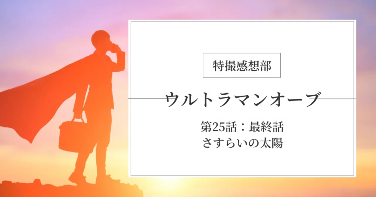 最高でした、ウルトラマンオーブ最終話【特撮感想部】｜もっちゃん
