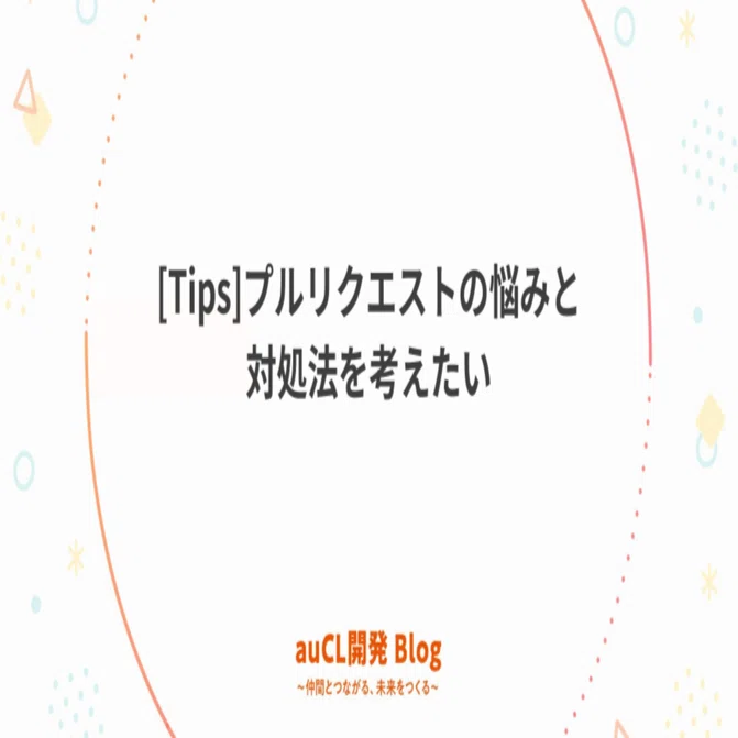 Tips]プルリクエストの悩みと対処法を考えたい｜auコマース＆ライフ