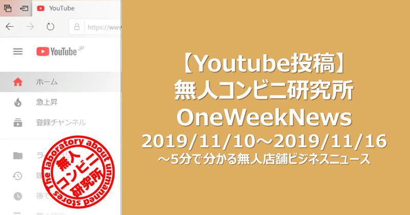 【Youtube投稿】無人コンビニ研究所 OneWeekNews 2019/11/10～2019/11/16～5分で分かる無人店舗ビジネスニュース