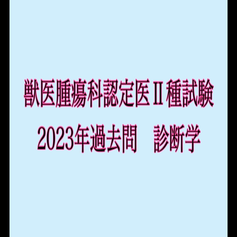 2023年獣医腫瘍認定医試験2種　過去問題集　治療編 獣医腫瘍科認定医Ⅱ種試験ー2023年過去問 診断学ー｜獣医師yuina