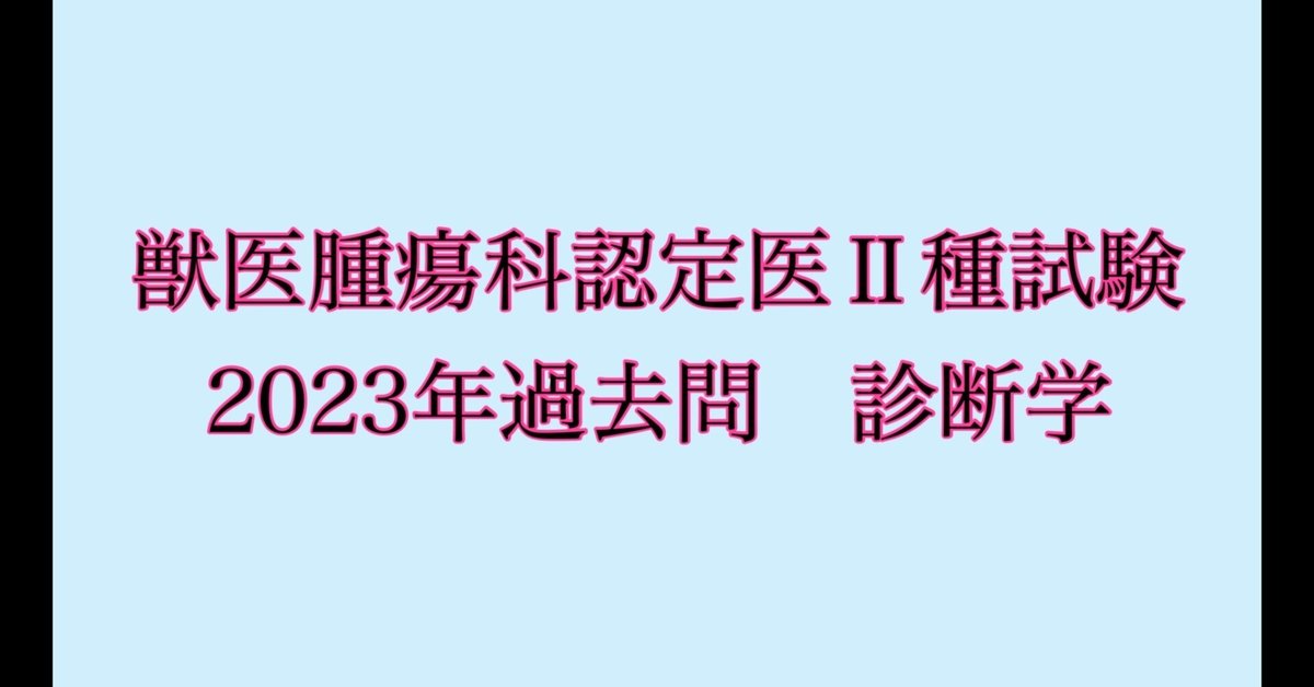 2023年獣医腫瘍認定医試験2種 過去問題集 治療編 獣医腫瘍科認定医Ⅱ種試験ー2023年過去問 診断学ー|獣医師yuina