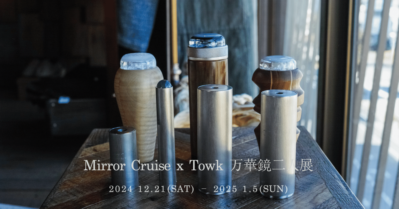 Mirror Cruise x Towk 万華鏡二人展 2024 12/21(Sat)-2025 1/5 Mirror Cruise x Towk 万華鏡二人展 2024 12/21(Sat)-2025 1/5