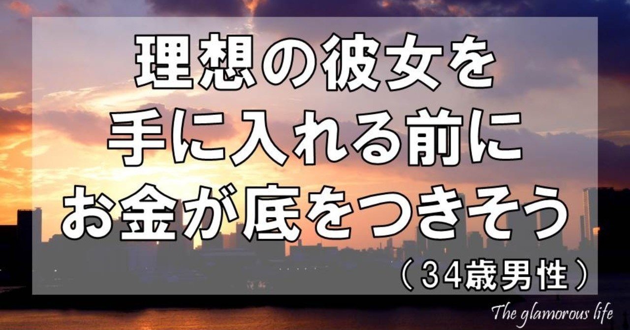 理想の彼女を手に入れる前にお金が底をつきそう 34歳 男性 グラマラス ライフ By リンダ Note