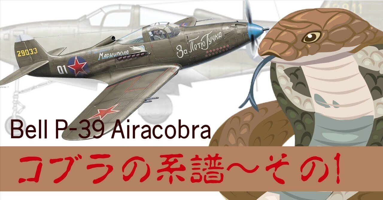 里子に出されて活躍できたP-39エアラコブラ〜コブラの系譜その1 里子に出されて活躍できたP-39エアラコブラ〜コブラの系譜その1