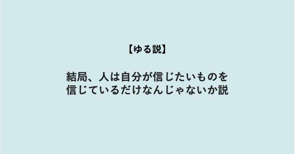 ゆる説 結局 人は自分が信じたいものを信じているだけなんじゃないか説 関根佑輔 Note