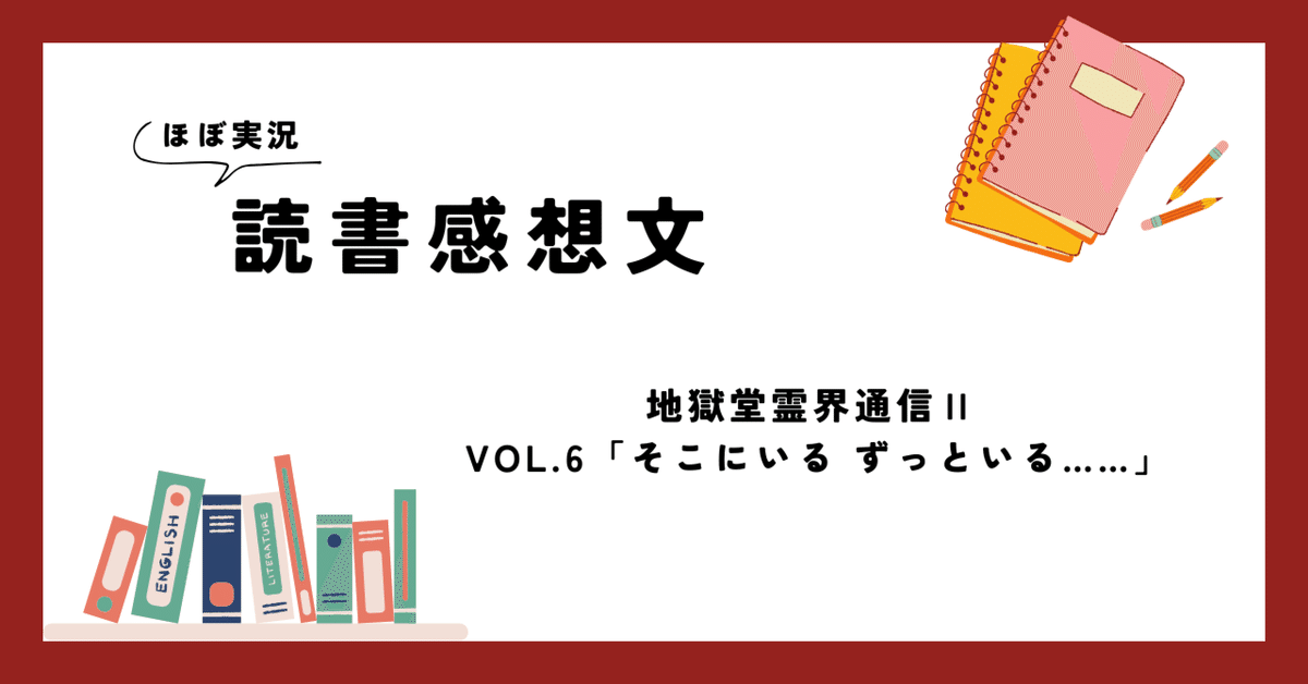 地獄堂霊界通信Ⅱ VOL.6「そこにいる ずっといる……」を読んだよ