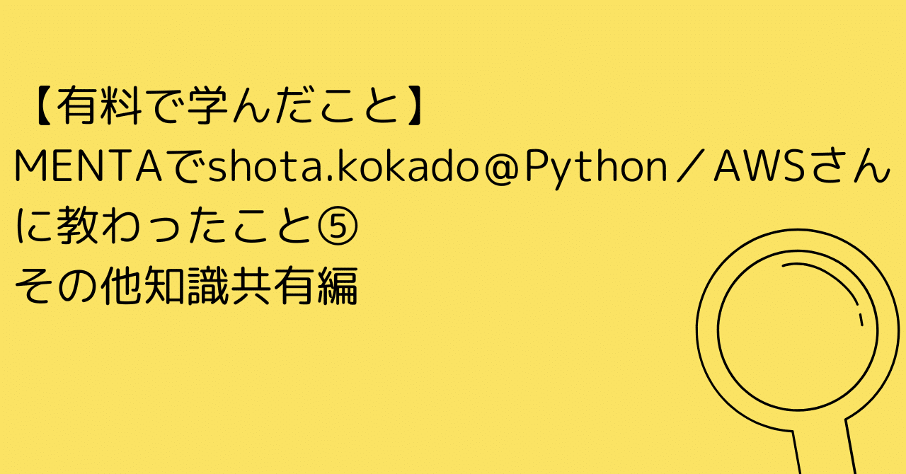 116【有料で学んだこと】MENTAでshota.kokado＠Python／AWSさんに教わったこと⑤ その他知識共有編｜友季子@Python学習中