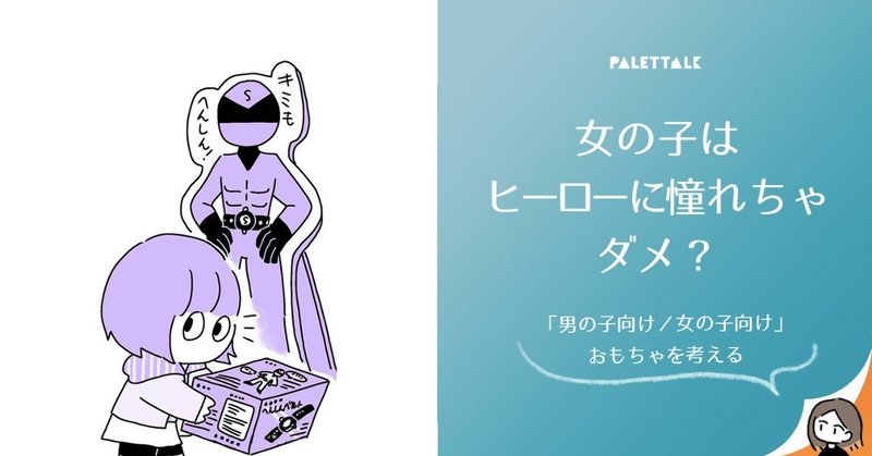 女の子はヒーローに憧れちゃダメ 男の子向け 女の子向け おもちゃを考える 漫画でわかるlgbtq パレットーク Note 女の子はヒーローに憧れちゃダメ 男の子向け 女の子向け おもちゃを考える 漫画でわかるlgbtq パレットーク Note