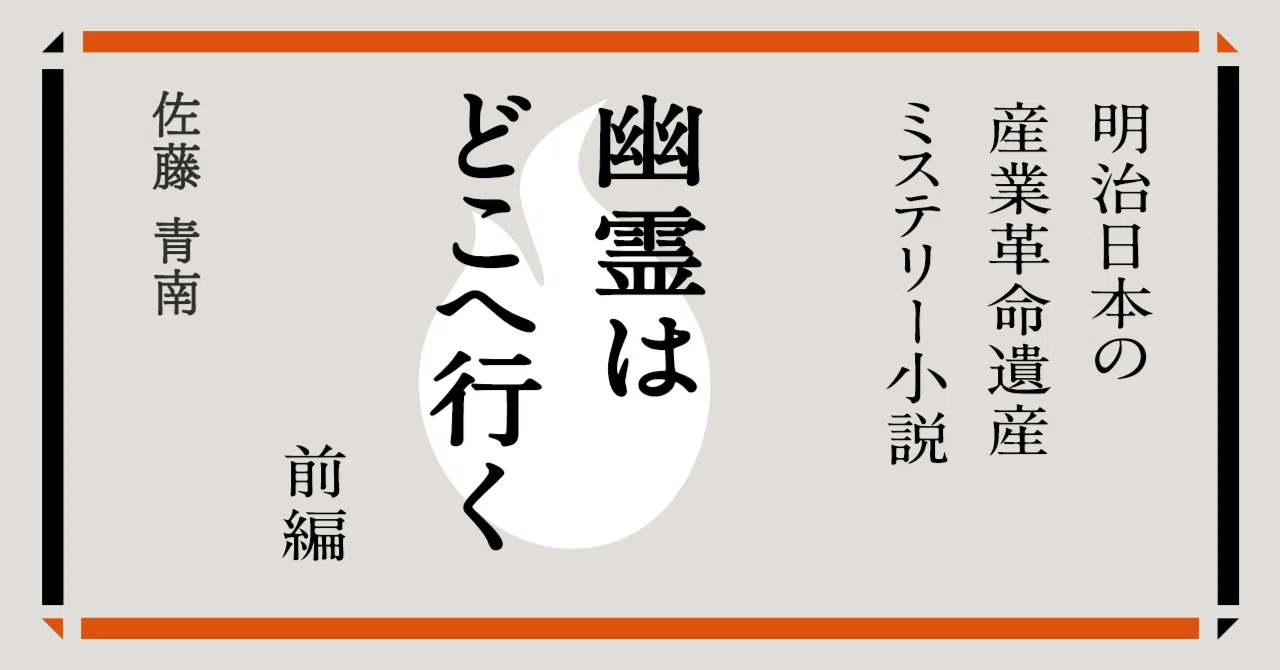 世界遺産・短編小説】「幽霊はどこへ行く」前編｜「明治日本の産業革命