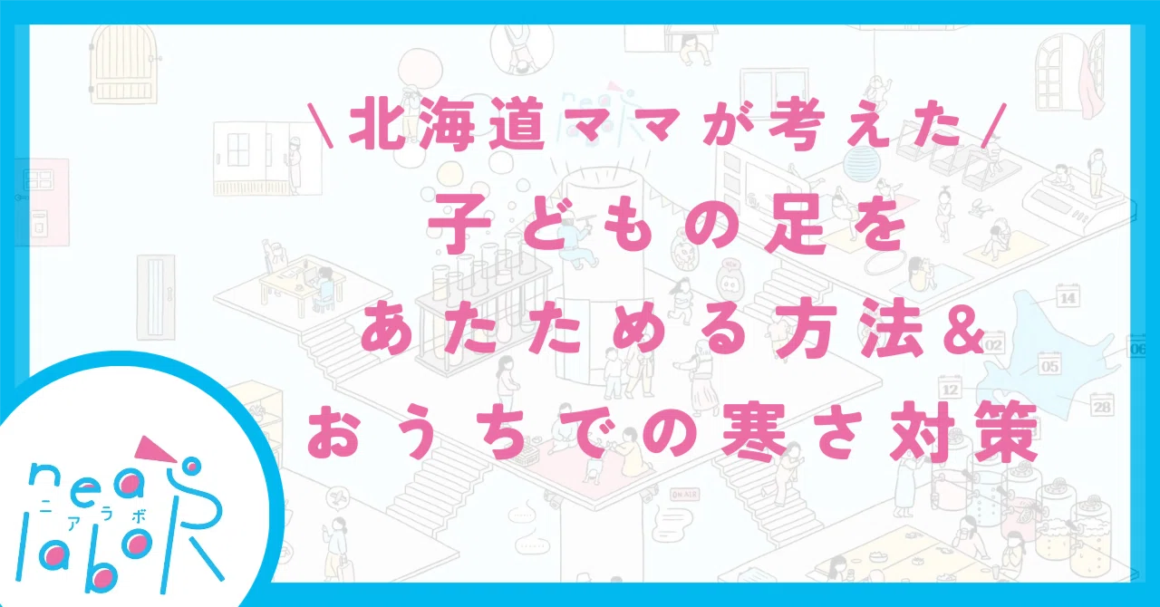 【北海道ママが考えた】子どもの足をあたためる方法&おうちでの寒さ対策|neaRlabo(ニアラボ)