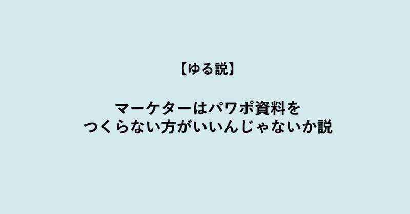 【ゆる説】マーケターはパワポ資料をつくらない方がいいんじゃないか説