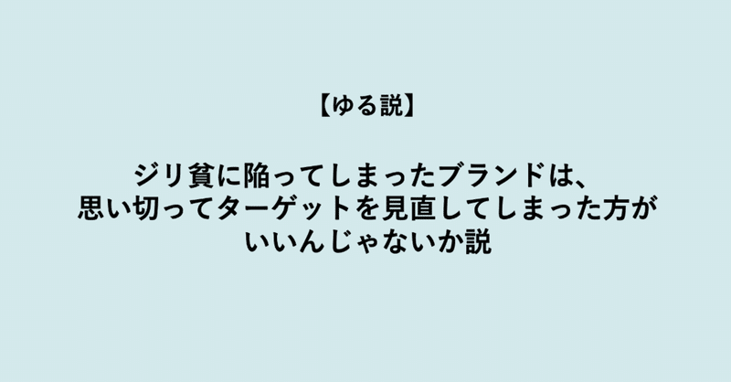 【ゆる説】ジリ貧に陥ってしまったブランドは、思い切ってターゲットを見直してしまった方がいいんじゃないか説