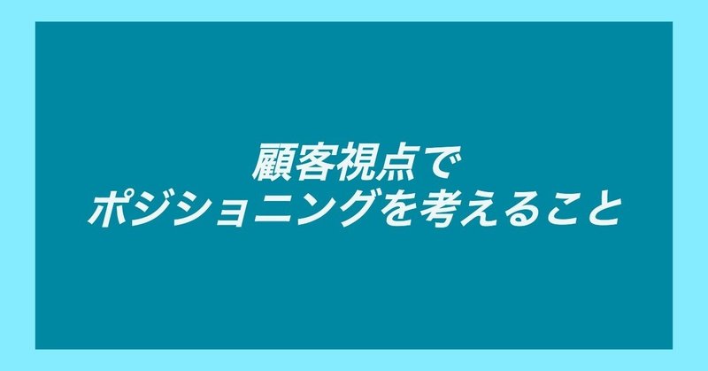 顧客視点でポジショニングを考えること