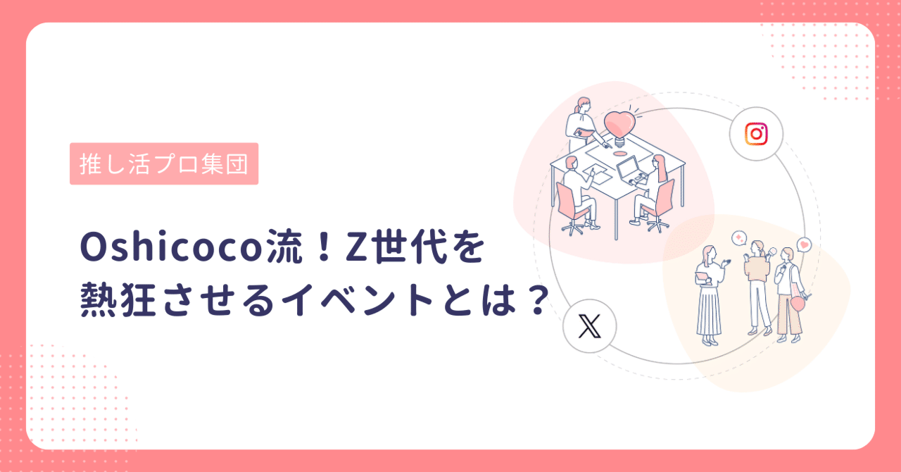 推し活プロ集団Oshicoco流!Z世代を熱狂させるイベントとは 推し活プロ集団Oshicoco流!Z世代を熱狂させるイベントとは