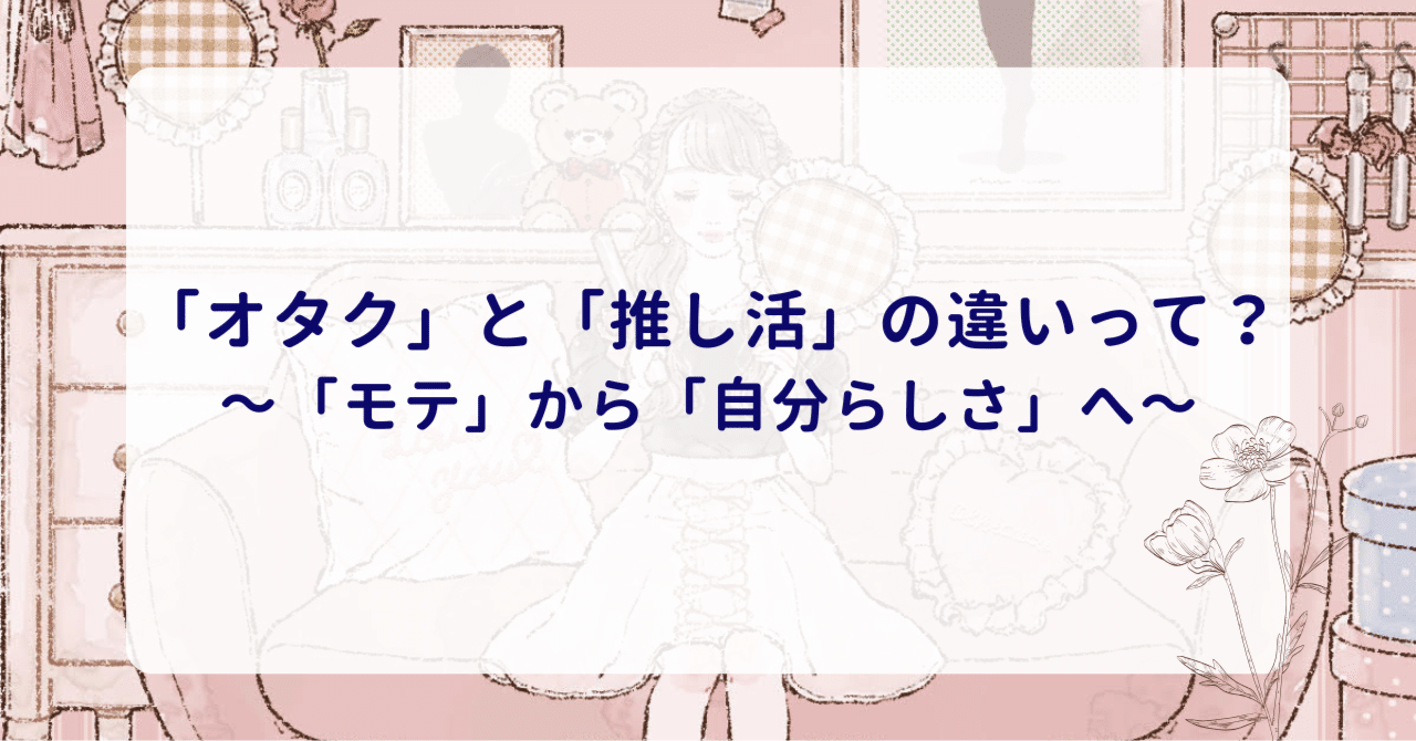 オタク」と「推し活」の違いって？～「モテ」から「自分らしさ」へ