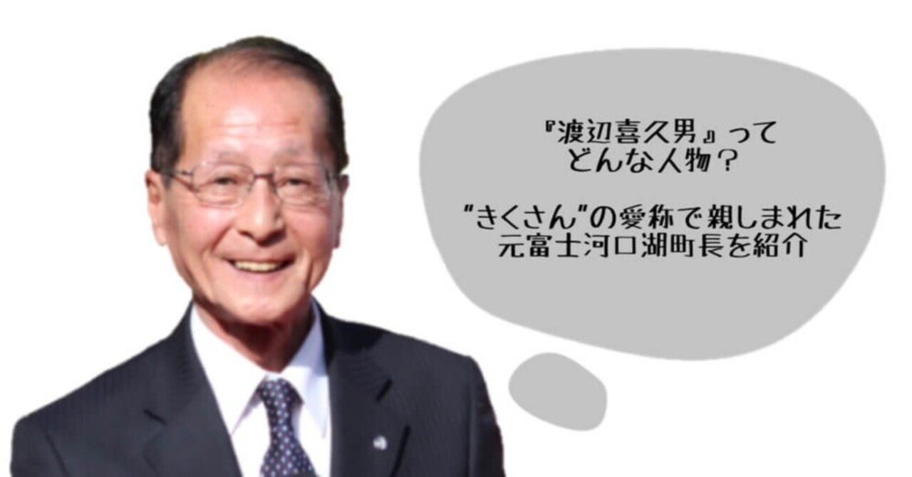 『渡辺喜久男』ってどんな人物？ ”きくさん”の愛称で親しまれた元富士河口湖町長を紹介｜まるみ