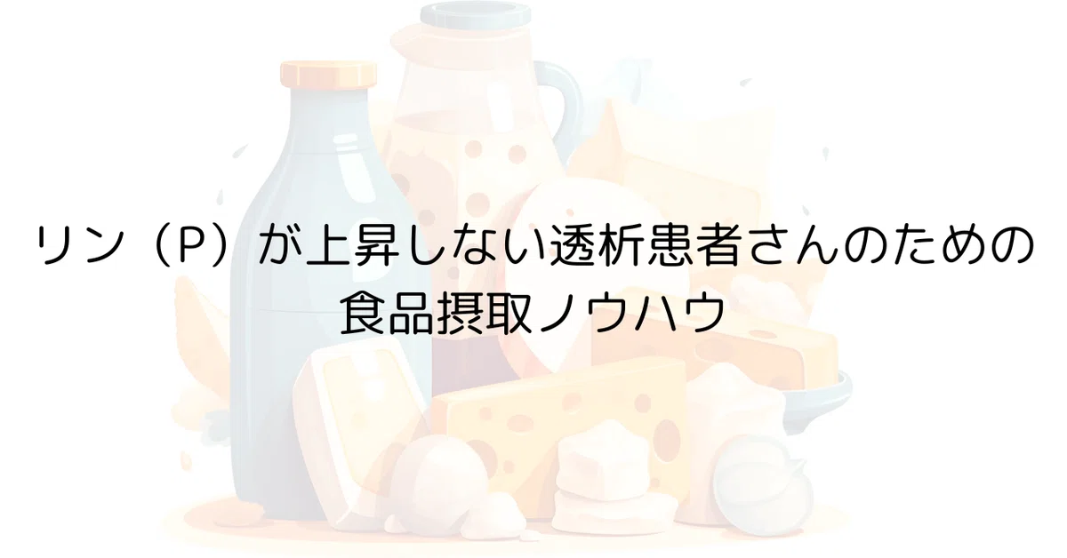 リン(P)が上昇しない透析患者のための食品摂取ノウハウ|Yusuke