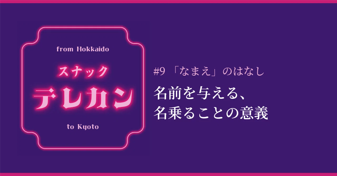 #9 「なまえ」のはなし|名前を与える、名乗ることの意義|スナックテレカン