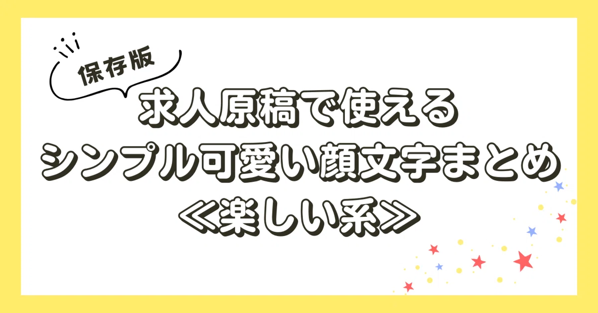 保存版】求人原稿で使えるシンプル可愛い顔文字まとめ≪楽しい系 