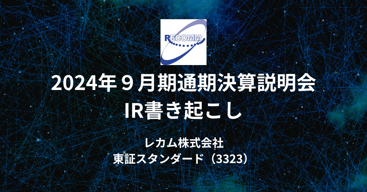 2024年9月期通期決算説明会IR書き起こし|レカム株式会社 (3323) IR 2024年9月期通期決算説明会IR書き起こし|レカム株式会社 (3323) IR