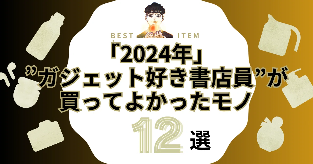 2024年】 ”ガジェット好き書店員”が、『買ってよかったモノ』 〜12選